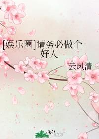 [娱乐圈]请务必做个好人txt