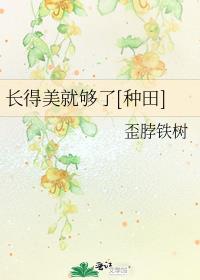 长得美就够了[种田] 完结+番外作者:歪脖铁树