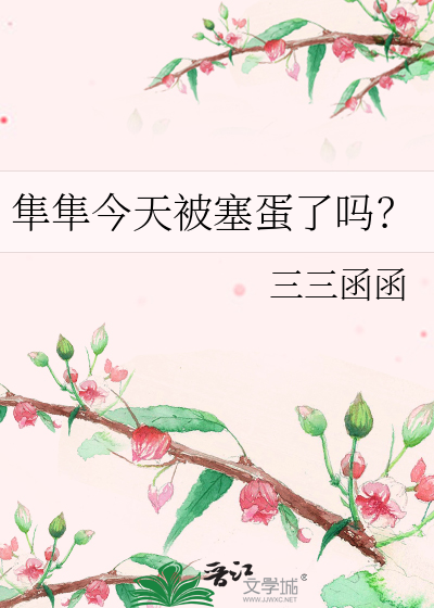 隼隼今天被塞蛋了吗?作者:三三函函