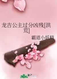 龙吉公主过分凶残[洪荒] 小说